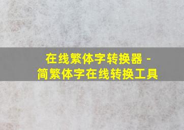 在线繁体字转换器 - 简繁体字在线转换工具